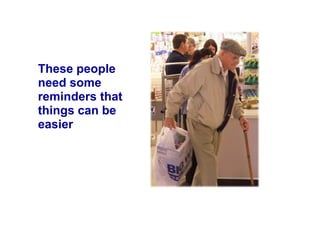 These people
need some
reminders that
things can be
easier
 