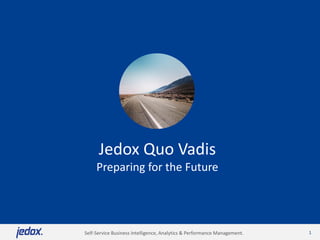 1 
Jedox Quo VadisPreparing for the Future 
Self-Service Business Intelligence, Analytics & Performance Management. 
 