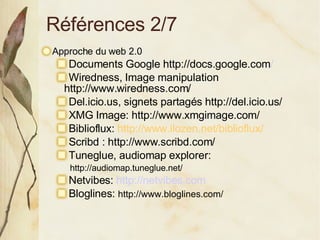 Références 2/7 <ul><li>Approche du web 2.0 </li></ul><ul><ul><li>Documents Google http://docs.google.com / </li></ul></ul>...
