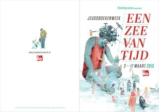 Stichting Lezen presenteert

EEN
ZEE
VAN
TIJD

JEUGDBOEKENWEEK

www.jeugdboekenweek.be

2 4 17 MAART 2013

v.u.: Wim Vanseveren, Priemstraat ,  Brussel • illustratie: Kaatje Vermeire • graﬁsch ontwerp: Kris Demey

 