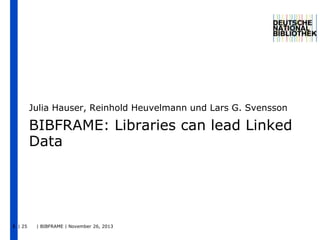 Julia Hauser, Reinhold Heuvelmann und Lars G. Svensson

BIBFRAME: Libraries can lead Linked
Data

1 | 25

| BIBFRAME | November 26, 2013

 