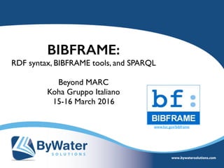 BIBFRAME:
RDF syntax, BIBFRAME tools, and SPARQL
Beyond MARC
Koha Gruppo Italiano
15-16 March 2016
www.loc.gov/bibframe
 