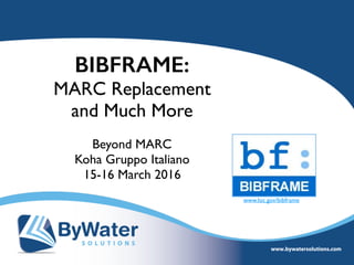 BIBFRAME:
MARC Replacement
and Much More
Beyond MARC
Koha Gruppo Italiano
15-16 March 2016
www.loc.gov/bibframe
 