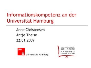Informationskompetenz an der Universität Hamburg Anne Christensen Antje Theise 22.01.2009 