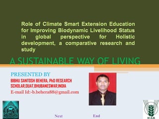 A SUSTAINABLE WAY OF LIVING 
PRESENTED BY 
BIBHU SANTOSH BEHERA, PhD RESEARCH 
SCHOLAR,OUAT,BHUBANESWAR,INDIA 
E-mail Id:-b.behera88@gmail.com 
Next End 
 