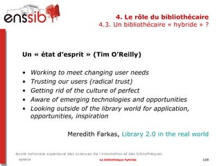4. Le rôle du bibliothécaire 4.3. Un bibliothécaire « hybride » ? <ul><li>Un « état d’esprit » (Tim O’Reilly) </li></ul><u...