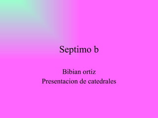 Septimo b Bibian ortiz Presentacion de catedrales 