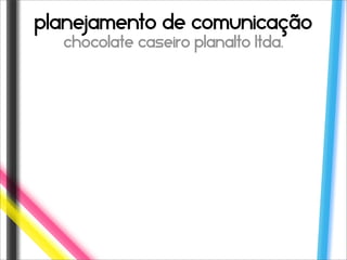 planejamento de comunicação
  chocolate caseiro planalto ltda.
 