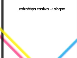 estratégia criativa -> slogan
 