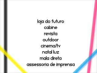 loja do futuro
         cabine
         revista
        outdoor
      cinema/tv
       natal luz
      mala direta
assessoria de imprensa
 