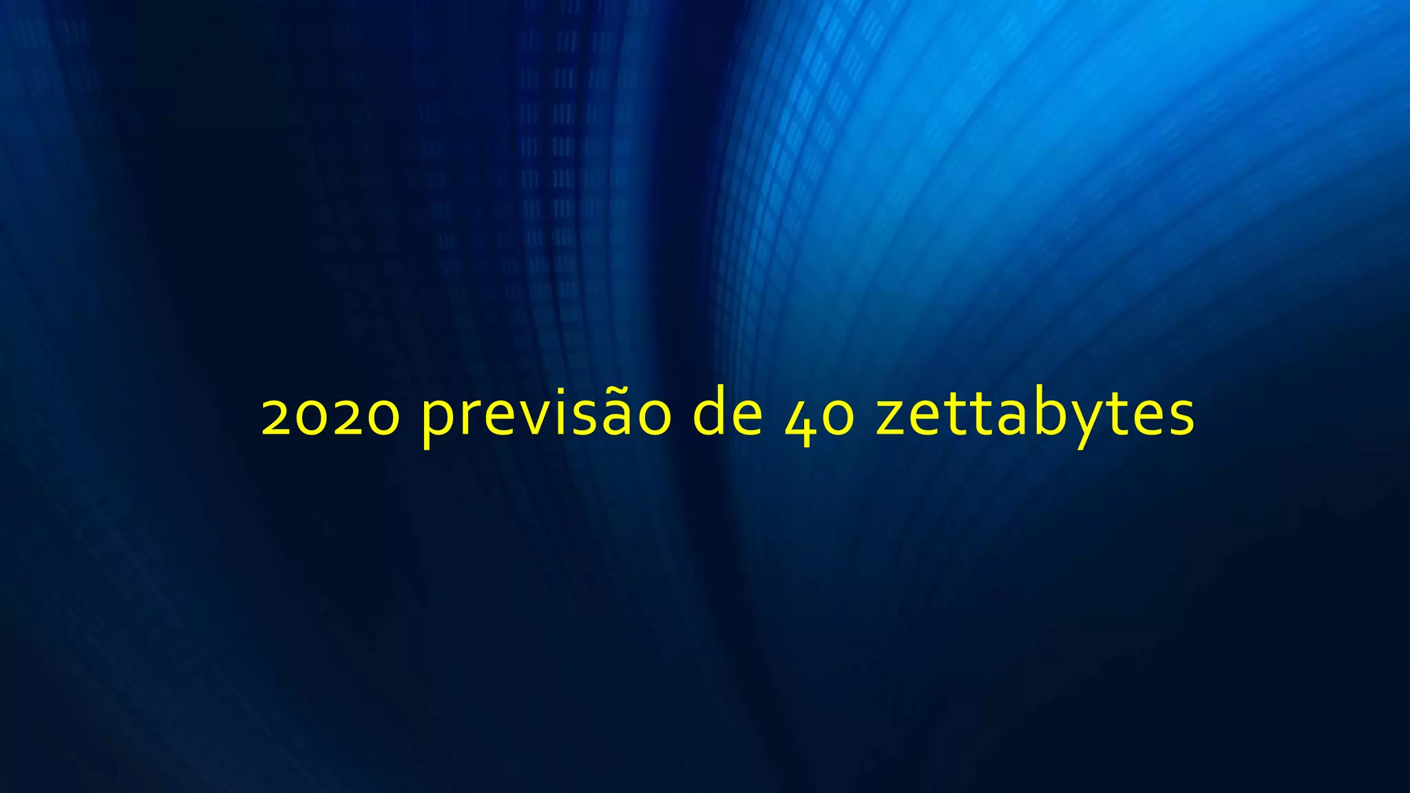2020 previsão de 40 zettabytes
 