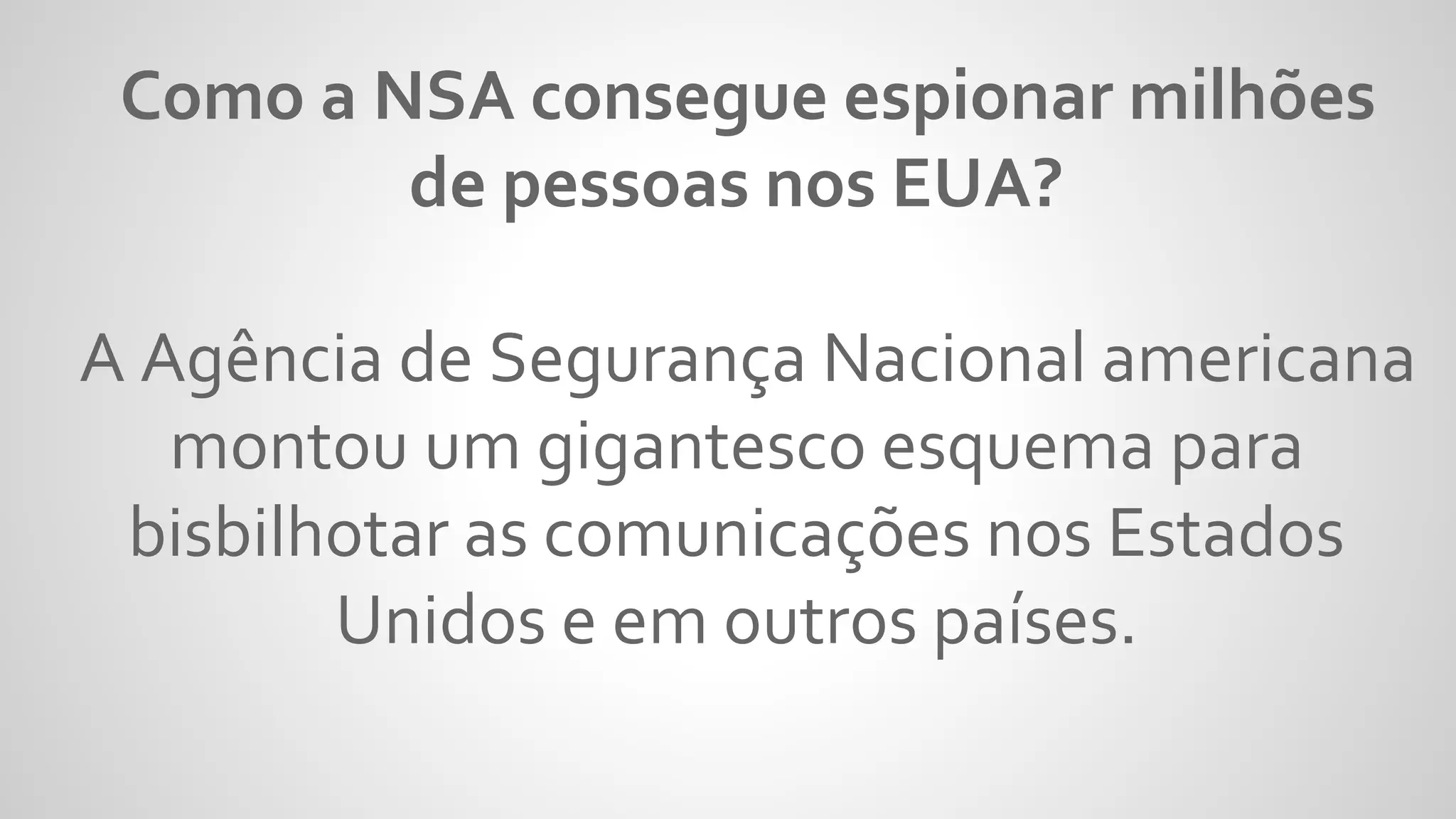 Como a NSA consegue espionar milhões
de pessoas nos EUA?
A Agência de Segurança Nacional americana
montou um gigantesco esquema para
bisbilhotar as comunicações nos Estados
Unidos e em outros países.
 