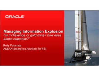 Copyright © 2013, Oracle and/or its affiliates. All rights reserved. public1
Managing Information Explosion
“Is it challenge or gold mine? how does
banks response?”
Rully Feranata
ASEAN Enterprise Architect for FSI
 