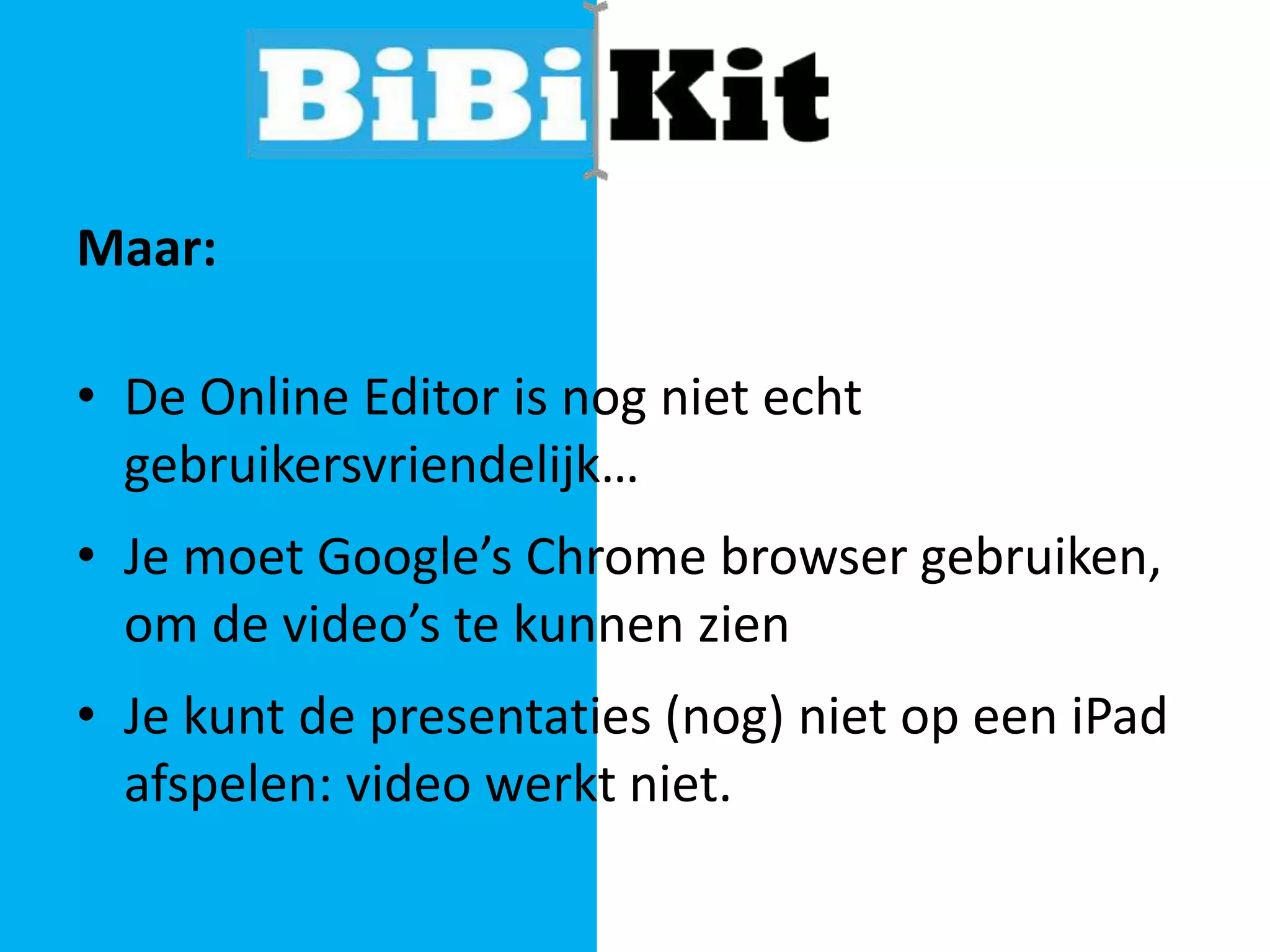 Maar:
• De Online Editor is nog niet echt
gebruikersvriendelijk…
• Je moet Google’s Chrome browser gebruiken,
om de video’s te kunnen zien

• Je kunt de presentaties (nog) niet op een iPad
afspelen: video werkt niet.

 