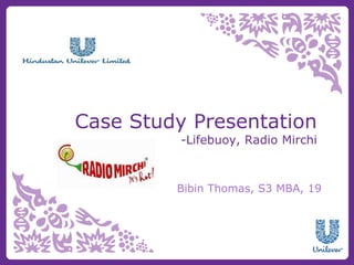 Case Study Presentation
-Lifebuoy, Radio Mirchi
Bibin Thomas, S3 MBA, 19
 