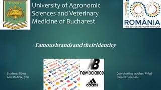 University of Agronomic
Sciences and Veterinary
Medicine of Bucharest
Student: Bibina
Alin, IMAPA - 8211
Coordinating teacher: Mihai
Daniel Frumuselu
Famousbrandsandtheiridentity
 