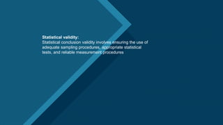 Click to edit Master title style
14
Statistical validity:
Statistical conclusion validity involves ensuring the use of
adequate sampling procedures, appropriate statistical
tests, and reliable measurement procedures
 