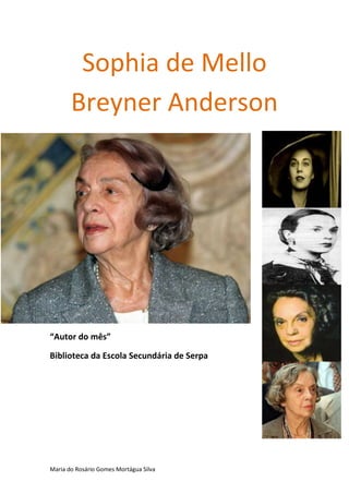Sophia de Mello
       Breyner Anderson




“Autor do mês”

Biblioteca da Escola Secundária de Serpa




Maria do Rosário Gomes Mortágua Silva
 