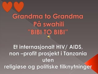 Grandma to Grandma På swahili”BIBI TO BIBI” Et internasjonalt HIV/ AIDS,  non –profit prosjekt i Tanzania uten religiøse og politiske tilknytninger 