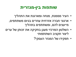 ‫בין‬ ‫שותפות‬-‫מגזרית‬
•‫מממנת‬ ‫העיר‬,‫התהליך‬ ‫את‬ ‫ומארגנת‬ ‫מנחה‬
•‫משתתפים‬ ‫בגיוס‬ ‫עוזרים‬ ‫אזרחית‬ ‫חברה‬ ‫ארגוני‬,
‫להם‬ ‫מייעצים‬,‫בתהליך‬ ‫ומשתתפים‬
•‫ערים‬ ‫של‬ ‫זכותן‬ ‫את‬ ‫בחקיקה‬ ‫מעגן‬ ‫המרכזי‬ ‫השלטון‬
‫השתתפותי‬ ‫תקציב‬ ‫ליצור‬
•‫העסקי‬ ‫המגזר‬ ‫של‬ ‫תפקידו‬?
 