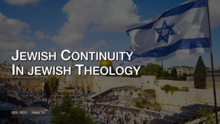JEWISH CONTINUITY
IN JEWISH THEOLOGY
BIBL-8031. Week 14
 