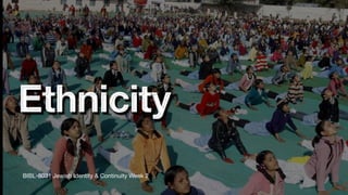 Ethnicity
BIBL-8031 Jewish Identity & Continuity Week 2
 