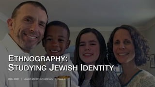 ETHNOGRAPHY:
STUDYING JEWISH IDENTITY
BIBL-8031 | Jewish Identity & Continuity | Week 3
 