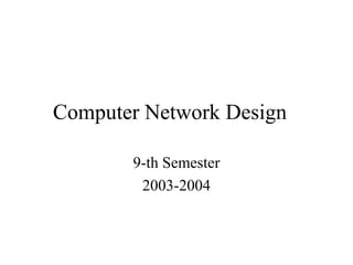 Computer Network Design

       9-th Semester
        2003-2004
 