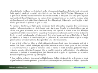 Fondacioni i Rinisë Islame — Cyrih www.islamischen.ch e-mail: info@islamischen.ch 130
sillnin kulturën! Sa i kemi borxh kulturës arabe në matematik (algjebra është arabe), në astronomi,
fizikë (optika), gjeologji, botanikë, mjekësi (Avicena- Ibni Sina 980-1037) 41etj. Shkenca për herë
të parë mori karakter ndërkombëtar në fakultetet islamike të Mesjetës. Në këtë epokë njerëzit
kanë qenë më shumë të përshkuar me frymën fetare se sa janë sot, por kjo nuk i ka penguar që në
mjedisin Islam të jenë njëkohësisht besimtarë dhe shkencëtarë. Shkenca ka qenë binjake e fesë;
nuk ka qenë dashur të pushojë së qëni si e tillë.
Në vendet e krishtera, në këtë epokë mesjetare, kanë mbisunduar stagnimi dhe konformizmi
absolut. Hulumtimin shkencor, si të thuash, nuk e ka frenuar Shpallja hebraiko-krishtere, por atë
e kanë bërë, po e përsërisim, atë e kanë bërë ata që janë shpallur ai zyrtarë të saj. Pas Rilindjes,
reagimi i natyrshëm i shkencëtarëve ka qenë që t'u revanshohen kundërshtarëve të tyre të djeshëm
dhe ky revansh vazhdon edhe në kohën tonë, deri në atë masë, saqë sot në Perëndim të flasësh
për Zotin do të thotë të të konsiderojnë për të çuditshëm. Ky qëndrim i sulmon të gjithë të rinjtë
që mësojnë në universitetet tona, duke përfshirë këtu edhe muslimanët.
Si mos të jetë kështu kur dihet se çfarë pikëpamje ekstreme kanë pasur shkencëtarët tanë më të
njohur. Një fitues i çmimit Nobel për mjekësi ka provuar në vitet e fundit që në një libër, të cilën
ia ka kushtuar publikut të gjërë, ta imponojë idenë se në sajë të rastit, materia e gjallë është krijuar
vetëvetiu nga disa përbërës elementarë dhe se nga kjo materie e gjallë primitive, nën ndikimin e
rrethanave të jashtme të shumëllojshme, janë formuar qënie të gjalla të organizuara për të arritur
deri te kompleksi i çuditshëm siç është njeriu.
A thua çuditë e njohurive shkencore bashkëkohore në fushën e jetës nuk do ta detyronin ta çojnë
në përfundim të kundërt personin që mendon? A thua organizmi, i cili drejton lindjen e jetës dhe
 