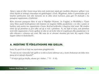 Fondacioni i Rinisë Islame — Cyrih www.islamischen.ch e-mail: info@islamischen.ch 143
Ajetet e para të cilat i kemi cituar këtu nuk motivojnë aspak për meditim shkencor: qëllimi i tyre
është thjesht të tërheqë vëmendjen në gjithëfuqinë e Zotit. Megjithatë, duhet t'i përmendim që të
krijohet përfytyrimi real mbi mënyrën në të cilën teksti kur'anor, para gati 14 shekujsh e ka
paraqitur organizimin e Gjithësisë.
Këto aluzione paraqesin fakte të reja të Shpalljes Hyjnore. As Ungjijtë, as Besëlidhja e Vjetër
(nëse lihen anash botëkuptimet mbi krijimin në tregimin biblik, pasaktësinë e së cilës e pamë së
bashku) nuk merret me organizimin e botës. Kur'ani hollësisht e shqyrton këtë temë. Me rëndësi
është ajo që përmban ai, por edhe atë që ai nuk e përmban. Ai, me fjalë të tjera, nuk përmban
teori mbi organizimin e botës qiellore të cilat në atë kohë ishin të respektuara dhe pasaktësinë e të
cilës shkenca e vërteton më vonë. Më tutje do të ofrojmë shembuj për këtë. Ky aspekt i llojit
negativ duhet të theksohet55.
A. MEDITIME TË PËRGJITHSHME MBI QIELLIN.
Surja 50, ajeti 6 ka të bëjë me njerëzimin përgjithësisht:
"A nuk ata me vëmendje kah qielli se si mbi ta kemi ndërtuar atë, e kemi zbukuruar atë duke mos
pasur në të ndonjë zbrazëti?"
" Ai krijoi qiejt pa shtylla, sikurse po i shihni ..." 31 - A 10).
 