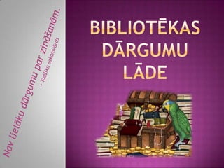 Bibliotēkas dārgumu lāde Nav lielāku dārgumu par zināšanām.-- Tadžiku sakāmvārds 
