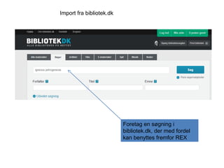 Import fra bibliotek.dk

Foretag en søgning i
bibliotek.dk, der med fordel
kan benyttes fremfor REX

 