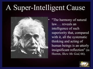 A Super-Intelligent Cause "The harmony of natural law. . . reveals an intelligence of such superiority that, compared with it, all the systematic thinking and acting of human beings is an utterly insignificant reflection"  (in Heeren,  Shew Me God , 66). 