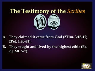 The Testimony of the   Scribes They claimed it came from God (2Tim. 3:16-17; 2Pet. 1:20-21). They taught and lived by the highest ethic (Ex. 20; Mt. 5-7). 