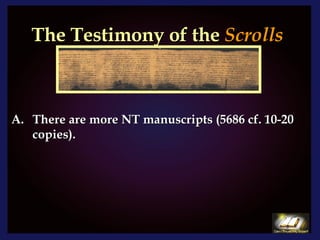 The Testimony of the  Scrolls There are more NT manuscripts (5686 cf. 10-20 copies). 