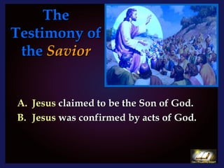 The Testimony of the   Savior Jesus  claimed to be the Son of God. Jesus  was confirmed by acts of God.  