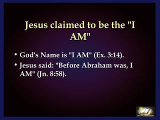 Jesus claimed to be the "I AM" God's Name is "I AM" (Ex. 3:14). Jesus said: "Before Abraham was, I AM" (Jn. 8:58). 