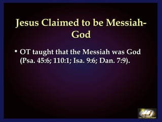 Jesus Claimed to be Messiah-God OT taught that the Messiah was God (Psa. 45:6; 110:1; Isa. 9:6; Dan. 7:9).  