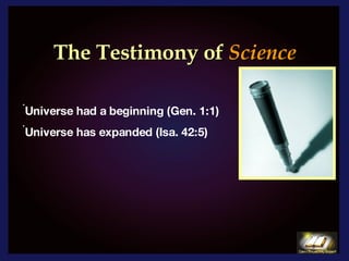 The Testimony of   Science   Universe had a beginning (Gen. 1:1) Universe has expanded (Isa. 42:5)  