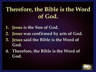 Therefore, the Bible is the Word of God. Jesus  is the Son of God. Jesus  was confirmed by acts of God. Jesus  said the Bible is the Word of God. Therefore, the Bible is the Word of God. 