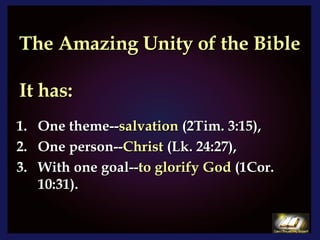 The Amazing Unity of the Bible It has: One theme-- salvation  (2Tim. 3:15), One person-- Christ  (Lk. 24:27), With one goal-- to glorify God  (1Cor. 10:31). 