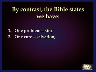 By contrast, the Bible states we have: One problem— sin ; One cure— salvation ; 