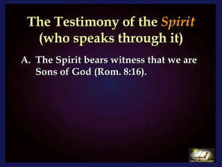 The Testimony of the  Spirit   (who speaks through it) The Spirit bears witness that we are Sons of God (Rom. 8:16). 