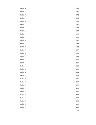 1080
Psalm 66
1081
Psalm 67
1082
Psalm 68
1084
Psalm 69
1086
Psalm 70
1087
Psalm 71
1088
Psalm 72
1089
Psalm 73
1090
Psalm 74
1091
Psalm 75
1092
Psalm 76
1093
Psalm 77
1094
Psalm 78
1097
Psalm 79
1098
Psalm 80
1099
Psalm 81
1100
Psalm 82
1101
Psalm 83
1102
Psalm 84
1103
Psalm 85
1104
Psalm 86
1105
Psalm 87
1106
Psalm 88
1107
Psalm 89
1109
Psalm 90
1110
Psalm 91
1111
Psalm 92
1112
Psalm 93
1113
Psalm 94
1114
Psalm 95
1115
Psalm 96
1116
Psalm 97
xx
 