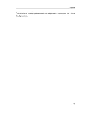 35
und taten nicht Barmherzigkeit an dem Hause des Jerubbaal Gideon, wie er alles Gute an
Israel getan hatte.
477
Judges 8
 
