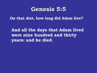 Genesis 5:5 On that diet, how long did Adam live? And all the days that Adam lived were nine hundred and thirty years: and he died.  