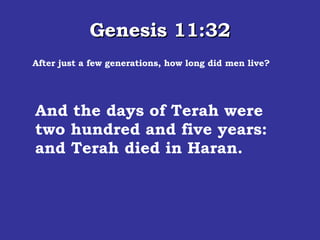 Genesis 11:32 After just a few generations, how long did men live? And the days of Terah were two hundred and five years: and Terah died in Haran.  
