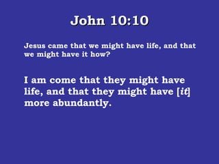 John 10:10 Jesus came that we might have life, and that we might have it how? I am come that they might have life, and that they might have [ it ] more abundantly.  