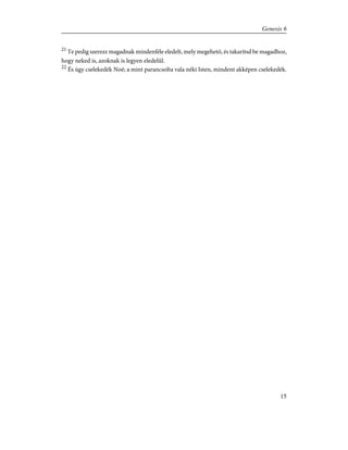 21
Te pedig szerezz magadnak mindenféle eledelt, mely megehetõ, és takarítsd be magadhoz,
hogy neked is, azoknak is legyen eledelûl.
22
És úgy cselekedék Noé; a mint parancsolta vala néki Isten, mindent akképen cselekedék.
15
Genesis 6
 