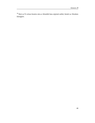 18
Mert az Úr erõsen bezárta vala az Abimélek háza népének méhét, Sáráért az Ábrahám
feleségéért.
40
Genesis 20
 